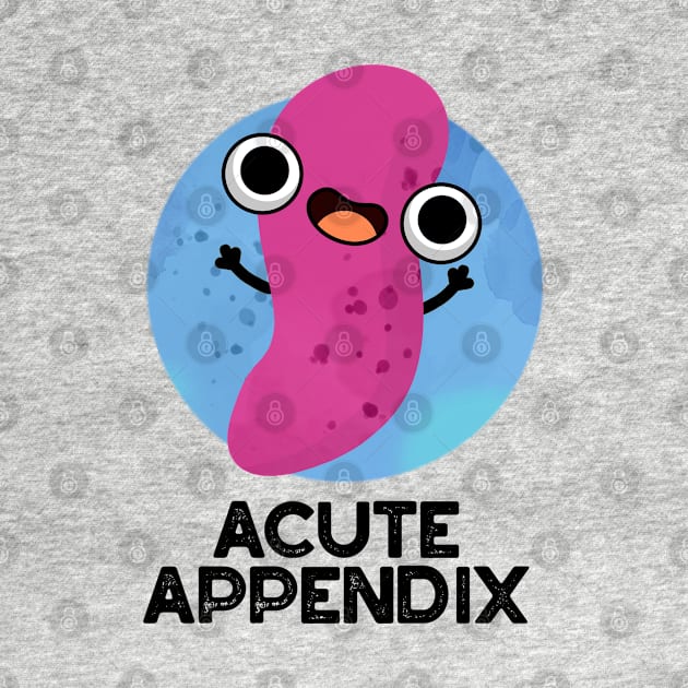 Acute Appendix Cute Body Parts Pun by punnybone